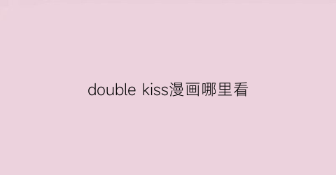 double kiss漫画哪里看